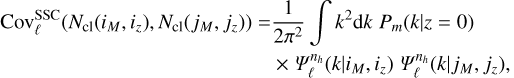 \begin{align*}\nonumber\mathrm{Cov}^{\mathrm{SSC}}_{\ell}(N_{\mathrm{cl}}(i_M,i_z),N_{\mathrm{cl}}(j_M,j_z)) =& \frac{1}{2\pi^2} \int k^2 \mathrm{d} k \; P_m(k|z=0) \\ &\times \Psi^{n_h}_{\ell}(k|i_M,i_z) \ \Psi^{n_h}_{\ell}(k|j_M,j_z), \end{align*}