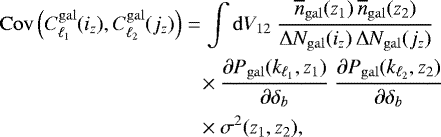 \begin{align*} \nonumber \mathrm{Cov}\left(C_{\ell_1}^{\mathrm{gal}}(i_z),C_{\ell_2}^{\mathrm{gal}}(j_z)\right)& = \int \mathrm{d} V_{12} \ \frac{{\ensuremath{\overline{n}_{\mathrm{gal}}}}(z_1) \, {\ensuremath{\overline{n}_{\mathrm{gal}}}}(z_2)}{\mathrm\Delta N_{\mathrm{gal}}(i_z) \, \mathrm\Delta N_{\mathrm{gal}}(j_z)} \\* \nonumber & \ \ \ \times \frac{\partial P_{\mathrm{gal}}(k_{\ell_1},z_1)}{\partial \delta_b} \ \frac{\partial P_{\mathrm{gal}}(k_{\ell_2},z_2)}{\partial \delta_b} \\* & \ \ \ \times \sigma^2(z_1,z_2) , \end{align*}