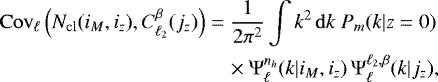 \begin{align*} \nonumber \Cov_{\ell}\left({\ensuremath{N_{\mathrm{cl}}}}(i_M,i_z),C_{\ell_2}^{\beta}(j_z)\right) &= \frac{1}{2\pi^2} \int k^2 \, \mathrm{d} k \ P_m(k|z=0)\\ & \quad \times \Psi_{\ell}^{n_h}(k|i_M,i_z) \, \Psi_{\ell}^{\ell_2,\beta}(k|j_z), \end{align*}
