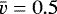 $\bar{v} = 0.5$