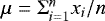 $\mu = {\rm{\Sigma}}_{i=1}^{n}{x_i}/n$