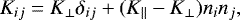 \begin{equation} K_{ij} = K_\perp \delta_{ij} + (K_\parallel - K_\perp) n_i n_j, \end{equation}