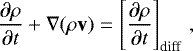 \begin{equation} \label{eq:den} \frac{\partial\rho}{\partial t}+\nabla(\rho{\bf v})=\left [ \frac{\partial\rho}{\partial t} \right ]_{\rm diff}\,,%\vpanthom{\frac{\partial\rho}{\partial t}}\,, \end{equation}