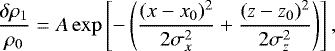 \begin{equation} \frac{\delta \rho_{1}}{\rho_0} &=& A \exp \left [-\left( \frac{(x-x_{0})^{2}}{2\sigma_{x}^{2}} + \frac{(z-z_{0})^{2}}{2\sigma_{z}^{2}} \right) \right] , \end{equation}