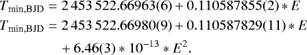 \begin{align&#x002A;} T_{\textrm{min,BJD}}&=2\,453\,522.66963(6) &#x002B; 0.110587855(2) &#x002A; E\\ T_{\textrm{min,BJD}}&= 2\,453\,522.66980(9)&#x002B;0.110587829(11)&#x002A;E \\&\quad&#x002B; 6.46(3)&#x002A;10^{-13}&#x002A;E^2. \end{align&#x002A;}