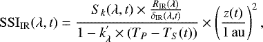 \begin{equation*}{ \mathrm{SSI}_{{\textrm{IR}}}(\lambda,t) = \frac {S_k(\lambda,t) \times \frac{ R_{\textrm{IR}}(\lambda)} {\delta_{\textrm{IR}}(\lambda,t)} } {1- k_{\lambda}^{&#x0027;}\times(T_P - T_S(t))} \times \left(\frac{z(t)}{\mathrm{1\,au}}\right)^{2} }\, ,\end{equation*}
