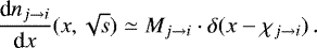 \begin{equation*} \frac{\textrm{d} n_{j \rightarrow i}}{\textrm{d}x} (x,\sqrt{s}) \simeq M_{j \rightarrow i} \cdot \delta(x - \chi_{j \rightarrow i} ) \, .\end{equation*}