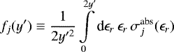 \begin{equation*} f_j(y&#x0027;) \equiv \frac{1}{2y&#x0027;^2} \int\limits_0^{2y&#x0027;} \textrm{d} \epsilon_r \, \epsilon_r \, \sigma^{\textrm{abs}}_j(\epsilon_r) \,\end{equation*}