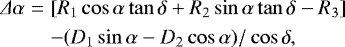 \begin{align} \Delta\alpha &=& [R_{1}\cos\alpha \tan\delta&#x002B;R_{2}\sin\alpha \tan\delta-R_{3}] \\ &&-(D_{1}\sin\alpha-D_{2}\cos\alpha)/\cos\delta, \end{align}