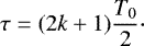 $ \tau=(2k&#x002B;1) \dfrac{T_{0}}{2} \cdot $
