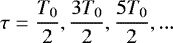 $\tau=\dfrac{T_{0}}{2},\dfrac{3T_{0}}{2},\dfrac{5T_{0}}{2},...$