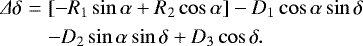 \begin{align} \Delta\delta &=& [-R_{1}\sin\alpha&#x002B;R_{2}\cos\alpha]-D_{1}\cos\alpha \sin\delta \\ && -D_{2}\sin\alpha \sin\delta&#x002B;D_{3}\cos\delta. \end{align}