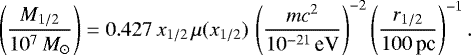 \begin{equation*}\left({M_{1/2}\over 10^7\, {M_{\odot}}}\right) = 0.427\,x_{1/2}\, \mu(x_{1/2})\, \left({mc^2\over 10^{-21}\, \textrm{eV}}\right)^{-2} \left({r_{1/2}\over 100\, \textrm{pc}}\right)^{-1}. \end{equation*}