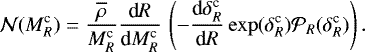 \begin{align}{\cal N} (M_R^{\textrm{c}}) = { \overline{\rho} \over M_R^{\textrm{c}}} {\textrm{d}R \over \textrm{d}M_R^{\textrm{c}}} \, \left( -{\textrm{d} \delta_R ^{\textrm{c}} \over \textrm{d}R} \exp(\delta_R^{\textrm{c}}) {\cal P}_R( \delta_R^{\textrm{c}}) \right). \end{align}