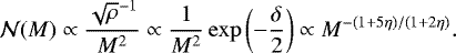 \begin{align} {\cal N}(M) \propto { \sqrt{\rho}^{-1} \over M^2 } \propto {1 \over M^2 } \exp \left( -{\delta \over 2} \right) \propto M ^{- (1 &#x002B; 5 \eta) / (1 &#x002B; 2 \eta)}.\end{align}