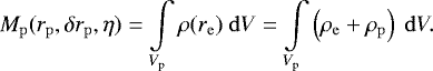 \begin{align*} M_{\mathrm{p}}(r_{\mathrm{p}},\delta r_{\mathrm{p}},\eta) = \int\limits_{V_{\mathrm{p}}} \rho(\mathbf{\emph{r}}_{\mathrm{e}}) ~\mathrm{d}V = \int\limits_{V_{\mathrm{p}}}\left(\rho_{\mathrm{e}}+\rho_{\mathrm{p}}\right) ~\mathrm{d}V. \end{align*}