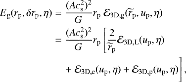 \begin{eqnarray*}&E_{{\mathrm{g}}} (r_{\mathrm{p}},\delta r_{\mathrm{p}},\eta)& ={(Ac_{{\mathrm{s}}}^2)^2 \over G}r_{\mathrm{p}} ~\mathcal{E}_{3\textrm{D},\textrm{g}}(\widetilde{r}_{\mathrm{p}},u_{\mathrm{p}},\eta)\nonumber \\ && = {(Ac_{{\mathrm{s}}}^2)^2 \over G}r_{\mathrm{p}}\left[ {2\over \widetilde{r}_{\mathrm{p}}}\mathcal{E}_{3\textrm{D},\textrm{L}}(u_{\mathrm{p}},\eta) \right. \nonumber \\ &&\quad +\left. \mathcal{E}_{3\textrm{D},\textrm{e}}(u_{\mathrm{p}},\eta)+\mathcal{E}_{3\textrm{D},\textrm{p}}(u_{\mathrm{p}},\eta)\vphantom{\left[ {2\over \widetilde{r}_{\mathrm{p}}}\mathcal{E}_{3\textrm{D},\textrm{L}}(u_{\mathrm{p}},\eta) \right.}\right], \end{eqnarray*}