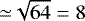 ${\simeq}\sqrt{64}=8$