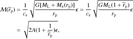 \begin{align*}\mathcal{M}(\widetilde{r}_{\mathrm{p}}) &= {1 \over c_{{\mathrm{s}}}} \sqrt{{G [M_{\textrm{L}} + M_{\mathrm{e}}(r_{\mathrm{p}})] \over r_{\mathrm{p}}} \epsilon} = {1 \over c_{{\mathrm{s}}}} \sqrt{{G M_{\textrm{L}} (1+\widetilde{r}_{\mathrm{p}}) \over r_{\mathrm{p}}}\epsilon} \nonumber \\ &= \sqrt{2 A (1+{1 \over \widetilde{r}_{\mathrm{p}}}) \epsilon}, \end{align*}