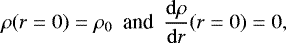 \begin{align*} \rho(r=0) = \rho_0 ~~\mbox{and}~~ {\mathrm{d}\rho \over \mathrm{d}r}(r=0) = 0, \end{align*}