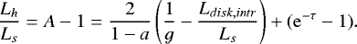 $ {\frac{L_h}{L_s}=A-1=\frac{2}{1-a}\left (\frac{1}{g}-\frac{L_{disk,intr}}{L_s}\right )&#x002B;( \mathrm{e}^{-\tau}-1)}.$
