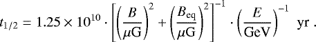 $ t_{1/2} = 1.25 \times 10^{10} \cdot \left [ \left( \frac{B}{\mu \textrm{G}} \right)^2 &#x002B; \left( \frac{B_{\textrm{eq}}}{\mu \rm G} \right)^2 \right]^{-1} \cdot \left( \frac{E}{\textrm{GeV}} \right)^{-1} \,\, \textrm{yr} \; .$