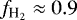 $f_{\text{H}_2} \approx 0.9$