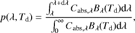 $ p(\lambda,T_{\textrm{d}}) = \frac{\int_{\lambda}^{\lambda &#x002B; \textrm{d} \lambda}{C_{{\textrm{abs},\lambda}} B_{{\lambda}}(T_{\textrm{d}}) \textrm{d}\lambda }}{\int_{0}^{\infty}{C_{{\textrm{abs},\lambda}} B_{{\lambda}}(T_{\textrm{d}}) \textrm{d}\lambda}},$