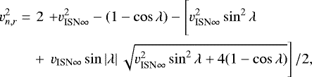 \begin{align} v_{n,r}^2=&2&&#x002B;v_{\textrm{ISN}\infty}^2-(1-\cos\lambda)-\Bigg[v_{\textrm{ISN}\infty}^2\sin^2\lambda\\ &&#x002B;&\left.v_{\textrm{ISN}\infty}\sin\left|\lambda\right|\sqrt{v_{\textrm{ISN}\infty}^2\sin^2\lambda&#x002B;4(1-\cos\lambda)}\right]/2,\end{align}
