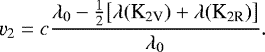 $\varv_2 = c \dfrac{ \lambda_0 - \tfrac{1}{2} \bigl[ \lambda(\text{K}_{\text{2V}}) &#x002B; \lambda(\text{K}_{\text{2R}}) \bigr] }{ \lambda_0 }. $