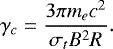 \begin{equation}\label{eq9} \gamma_{c} = \frac{3\pi m_{e} c^{2}}{\sigma_{t}B^{2}R} .\end{equation}