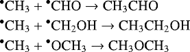\begin{align&#x002A;} & {^{\bullet}}{\textrm{CH}}_{3} &#x002B; {^{\bullet}}\textrm{CHO} \rightarrow {\textrm{CH}}_{3}{\textrm{CHO}} \\ & {^{\bullet}} {\textrm{CH}}_{3} &#x002B; {^{\bullet}} {\textrm{CH}} _{2} {\textrm{OH}} \rightarrow {\textrm{CH}}_{3}{\textrm{CH}}_{2}{\textrm{OH}} \\ & {^{\bullet}} {\textrm{CH}}_{3} &#x002B; {^{\bullet}} {\textrm{OCH}} _{3} \rightarrow {\textrm{CH}}_{3}{\textrm{OCH}}_{3} \end{align&#x002A;}