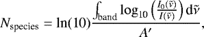 $N_{\textrm{species}} = \textrm{ln(10)}\frac{\int_{\textrm{band}}\log_{\textrm{10}}\left(\frac{I_{\textrm{0}}(\tilde{\nu})}{I(\tilde{\nu})}\right) \textrm{d}\tilde{\nu}}{A&#x0027;_{\textrm{}}}, $