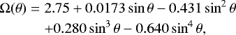 \begin{align} {\UpOmega}(\theta) &=& 2.75 &#x002B;0.0173 \sin\theta -0.431 \sin^2\theta\\ &&&#x002B; 0.280 \sin^3\theta -0.640 \sin^4\theta, \end{align}
