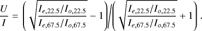 \begin{equation} \frac{U}{I} = \left. \left(\sqrt{\frac{ I_{e,22.5} / I_{o,22.5}}{ I_{e,67.5} / I_{o,67.5} }}-1\right) \middle/ \left(\sqrt{\frac{ I_{e,22.5} / I_{o,22.5} }{ I_{e,67.5} / I_{o,67.5}}}+1\right)\right.. \label{eq:U/I} \end{equation}