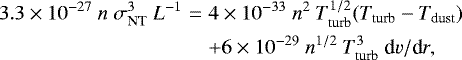 \begin{eqnarray} 3.3\times10^{-27}~n~\sigma_{\rm NT}^3~L^{-1} &=& 4\times10^{-33}~n^2~T_{\rm turb}^{1/2}(T_{\rm turb}-T_{\rm dust}) \nonumber \\ &&+ 6\times10^{-29}~n^{1/2}~T_{\rm turb}^3~{\rm d}v/{\rm d}r, \end{eqnarray}