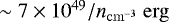 Mathematical equation: $\sim 7 \times 10^{49}{/}n_{\mathrm{cm}^{-3}}~\mathrm{erg}$