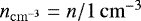 Mathematical equation: $n_{\mathrm{cm}^{-3}} = n/ 1 \, \mathrm{cm}^{-3}$