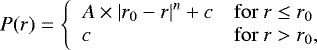 Mathematical equation: \begin{equation*}P(r) = \left\{ \begin{array}{ll} A \times \left|r_0 - r\right|^n + c & \mathrm{for}~r \le r_0 \\ c & \mathrm{for}~r > r_0, \end{array} \right. \end{equation*}