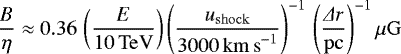 Mathematical equation: \begin{equation*}\frac{B}{\eta} \approx 0.36\, \left( \frac{E}{10\,\mathrm{TeV}} \right) \left( \frac{u_{\mathrm{shock}}}{3000\,\mathrm{km\,s}^{-1}} \right)^{-1}\,\left( \frac{\Delta r}{\mathrm{pc}} \right)^{-1} \mu \mathrm{G} \end{equation*}