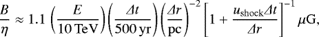 Mathematical equation: \begin{align*}\frac{B}{\eta} \approx 1.1 \,\left( \frac{E}{10\,\mathrm{TeV}} \right) \left( \frac{\Delta t}{500\,\mathrm{yr}} \right) \left( \frac{\Delta r}{\mathrm{pc}} \right)^{-2} \left[1 + \frac{u_{\mathrm{shock}}\Delta t}{\Delta r}\right]^{-1}\mu \mathrm{G}, \end{align*}