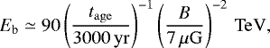 Mathematical equation: $ E_{\mathrm{b}} \simeq 90 \left(\frac{t_{\mathrm{age}}}{3000\,\mathrm{yr}}\right)^{-1} \left(\frac{B}{7\,\mu\mathrm{G}}\right)^{-2}\,\mathrm{TeV}, $