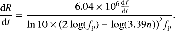 Mathematical equation: \begin{equation*} \frac{\mathrm{d}R}{\mathrm{d}t}= \frac{-6.04\times10^{6}\frac{\mathrm{d}f}{\mathrm{d}t}}{\mathrm{ln} \, 10\times\big(2\log(f_{\textrm{p}}) - \mathrm{log}(3.39n)\big)^{2}f_{\textrm{p}}}.\end{equation*}