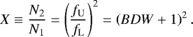 Mathematical equation: \begin{equation*} X\equiv\frac{N_2}{N_1}=\left(\frac{f_{\textrm{U}}}{f_{\textrm{L}}}\right)^{2}=\left(BDW+1\right)^{2}.\end{equation*}