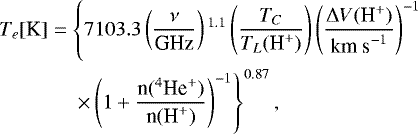 Mathematical equation: \begin{align*}&T_{e}[{\textrm{K}}] = \left \{ 7103.3 \left (\frac{\nu}{\textrm{GHz}}\right ){}^{1.1} \left (\frac{T_C}{T_L(\textrm{H}^+)}\right ) \left( \frac{{\mathrm{\Delta}} V(\textrm{H}^+)}{{\textrm{km\ s}^{-1}}} \right )^{-1} \right. \nonumber\\ &\qquad\quad \ \ \left. \times \left( 1+ \frac{{\textrm{n}({}^4\textrm{He}^+)}}{\textrm{n}(\textrm{H}^+)} \right )^{-1} \right \}^{0.87}, \end{align*}
