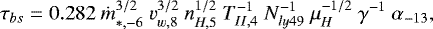 Mathematical equation: \begin{equation*} \tau_{bs} = 0.282\ \dot{m}_{*,-6}^{3/2}\ v_{w,8}^{3/2}\ n_{H,5}^{1/2}\ T_{II,4}^{-1}\ N_{ly49}^{-1}\ \mu_{H}^{-1/2}\ \gamma^{-1}\ \alpha_{-13} \label {trapping_parm} ,\end{equation*}