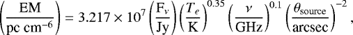 Mathematical equation: \begin{align*} \left( \frac{\textrm{EM}}{{\textrm{pc}\ \textrm{cm}^{-6}}}\right) = 3.217 \times 10^7 \left(\frac{\textrm{F}_{\nu}}{\textrm{Jy}}\right) \left( \frac{T_e}{\textrm{K}}\right)^{0.35} \left( \frac{\nu}{\textrm{GHz}}\right)^{0.1} \left( \frac{\theta_{\textrm{source}}}{\textrm{arcsec}}\right)^{-2},\end{align*}