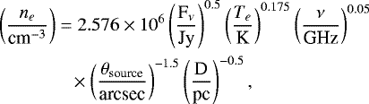 Mathematical equation: \begin{align*} &\left( \frac{n_e}{\textrm{cm}^{-3}}\right) = 2.576 \times 10^6 \left(\frac{\textrm{F}_{\nu}}{\textrm{Jy}}\right)^{0.5} \left( \frac{T_e}{\textrm{K}}\right)^{0.175} \left( \frac{\nu}{\textrm{GHz}}\right)^{0.05} \nonumber \\ & \quad\quad\quad\quad \times \left( \frac{\theta_{\textrm{source}}}{\textrm{arcsec}}\right)^{-1.5} \left( \frac{\textrm{D}}{\textrm{pc}}\right) ^{-0.5} ,\end{align*}