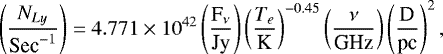 Mathematical equation: \begin{align*} \left( \frac{N_{Ly}}{\textrm{Sec}^{-1}}\right) = 4.771 \times 10^{42} \left(\frac{\textrm{F}_{\nu}}{\textrm{Jy}}\right) \left( \frac{T_e}{\textrm{K}}\right)^{-0.45} \left( \frac{\nu}{\textrm{GHz}}\right) \left( \frac{\textrm{D}}{\textrm{pc}}\right) ^{2},\end{align*}