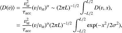 Mathematical equation: \begin{align*} \langle D(v)\rangle & = \frac{v_{\textrm{te}}^2} {\tau_{\textrm{acc}} } (v/v_{\textrm{te}})^{\alpha} \sim (2 \pi L)^{-1/2} \int_{-L/2}^{L/2} D(v,x),\notag \\ & = \frac{v_{\textrm{te}}^2} {\tau_{\textrm{acc}}} (v/v_{\textrm{te}})^{\alpha} (2 \pi L)^{-1/2} \int_{-L/2}^{L/2} \exp(-x^2/2 \sigma^2), \end{align*}